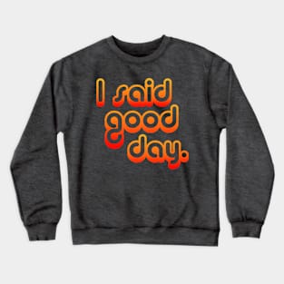 I Said Good Day Crewneck Sweatshirt